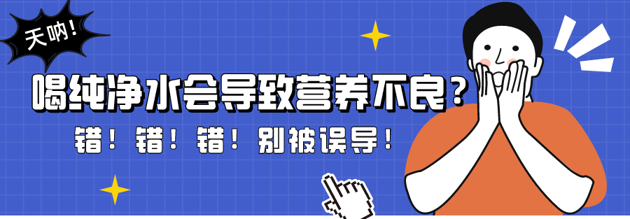 凈化過(guò)的水喝多了會(huì)營(yíng)養(yǎng)不良?不建議長(zhǎng)期飲用是真的嗎?-凈即直飲水